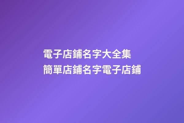 電子店鋪名字大全集 簡單店鋪名字電子店鋪-第1張-店鋪起名-玄機派
